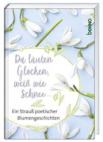 Da läuten Glocken, weiß wie Schnee …: Ein Strauß poetische Blumengeschichten