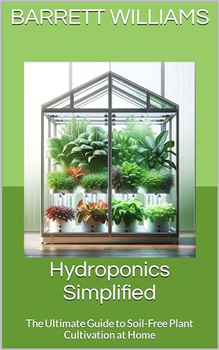 Hydroponics Simplified: The Ultimate Guide to Soil-Free Plant Cultivation at Home