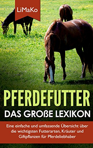 Pferdefutter – Das große Lexikon: Eine einfache und umfassende Übersicht über die wichtigsten Futterarten, Kräuter und Giftpflanzen für Pferdeliebhaber