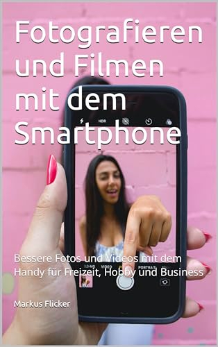 Fotografieren und Filmen mit dem Smartphone für Fotos und Videos: Entdecke die Smartphone-Fotografie: Profi-Tipps mit dem Handy für Freizeit, Hobby und ... die Smartphone-Fotografie: Profi-Tipps)