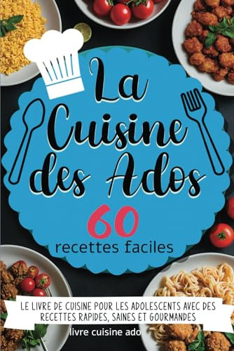 La Cuisine des Ados - 60 recettes faciles: Le livre de cuisine pour adolescents avec des recettes rapides, saines et gourmandes - à partir de 10 ans