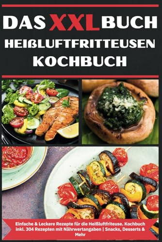 Das XXL Buch Heißluftfritteusen Rezeptbuch: Einfache & Leckere Rezepte für die Heissluftfriteuse | Kochbuch Heißluftfritteuse | inkl. 304 Rezepten mit Nährwertangaben | Snacks, Desserts & Mehr