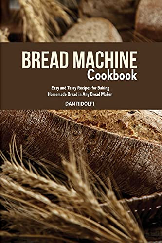 Bread Machine Cookbook: Easy and Tasty Recipes for Baking Homemade Bread in Any Bread Maker