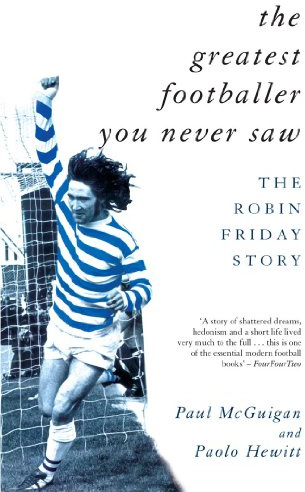The Greatest Footballer You Never Saw: The Robin Friday Story (Mainstream Sport)