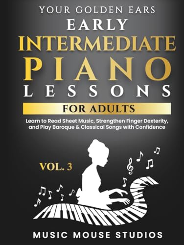 Your Golden Ears Vol. 3 - Early Intermediate Piano Lessons for Adults: Learn to Read Sheet Music, Strengthen Finger Dexterity, and Play Baroque & ... Piano Lessons for Adult Beginners, Band 4)