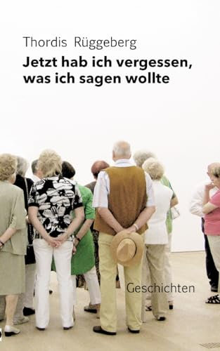 Jetzt hab ich vergessen, was ich sagen wollte: Gesammelte Geschichten