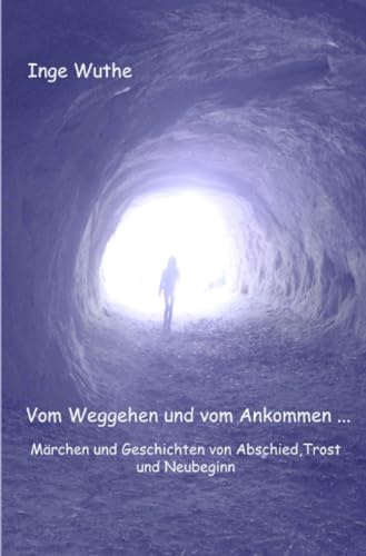 Vom Weggehen und vom Ankommen...: Märchen und Geschichten von Abschied, Trost und Neubeginn