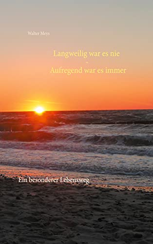 Langweilig war es nie - Aufregend war es immer: Ein besonderer Lebensweg