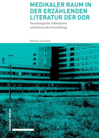 Medikaler Raum in der erzählenden Literatur der DDR: Narratologische Fallanalysen und historische Entwicklung (Medical Humanities)
