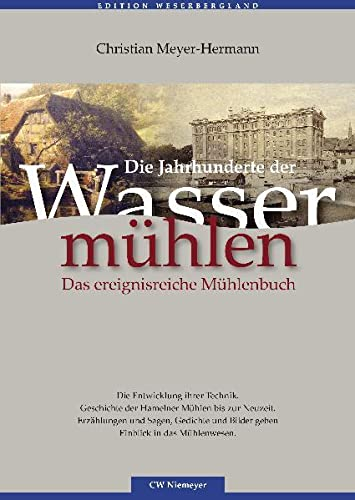 Die Jahrhunderte der Wassermühlen: Das ereignisreiche Mühlenbuch: Das ereignisreiche Mühlenbuch. Die Entwicklung ihrer Technik, Geschichte der ... in das Mühlenwesen (Edition Weserbergland)