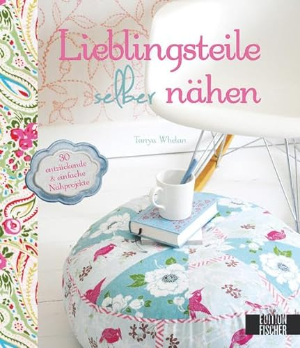 Lieblingsteile selber nähen: 30 entzückende, einfach zu realisierende Projekte