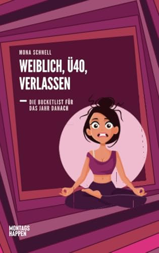 Weiblich, Ü40, Verlassen: Die Bucketlist für das Jahr danach: Wie du mit Yoga, Meditation und anderen Soforthilfen die Trennung überwindest, ... Unabhängigkeit und Selbstliebe lebst