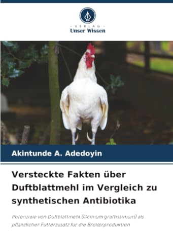 Versteckte Fakten über Duftblattmehl im Vergleich zu synthetischen Antibiotika: Potenziale von Duftblattmehl (Ocimum grattissimum) als pflanzlicher Futterzusatz für die Broilerproduktion
