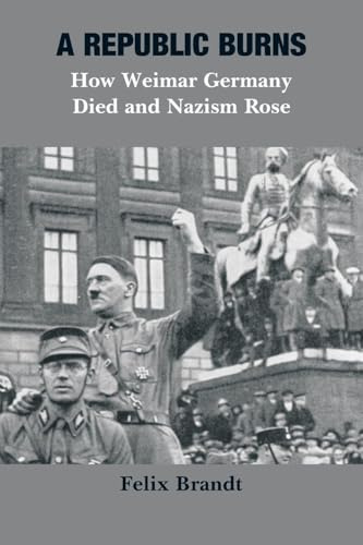 A Republic Burns: How Weimar Germany Died and Nazism Rose