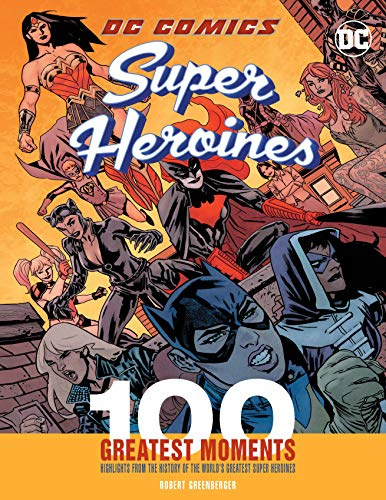 DC Comics Super Heroines: 100 Greatest Moments: Highlights from the History of the World's Greatest Super Heroines (100 Greatest Moments of DC Comics, Band 3)