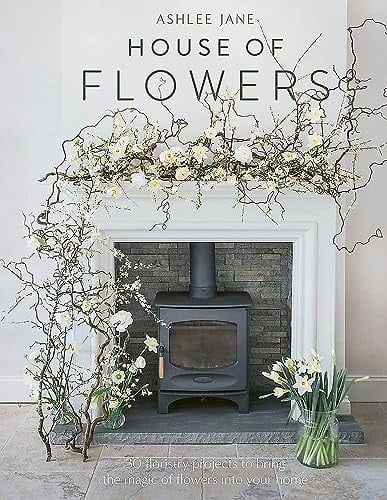 House of Flowers: 30 floristry projects to bring the magic of flowers into your home
