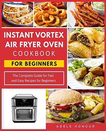 Instant Vortex Air Fryer Oven Cookbook: The Complete Guide for Fast and Easy Recipes for Beginners