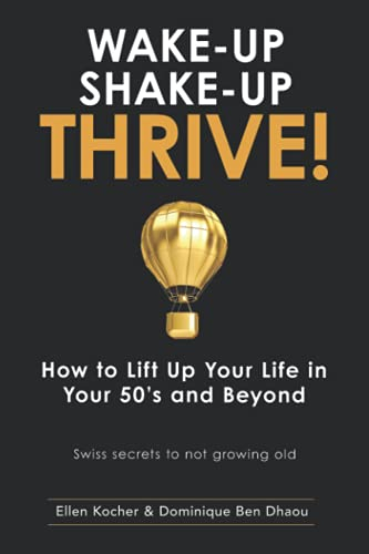 Wake-Up, Shake-Up, Thrive!: How to lift up your life in your 50’s and beyond — Swiss secrets to not growing old — (Wake-Up, Shake-Up, Thrive! Book Series, Band 1)