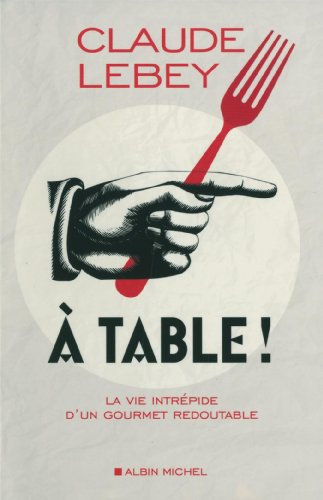 A table !: La vie intrépide d'un gourmet redoutable