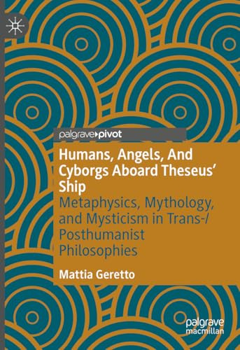Humans, Angels, And Cyborgs Aboard Theseus' Ship: Metaphysics, Mythology, and Mysticism in Trans-/Posthumanist Philosophies