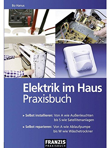 Elektrik im Haus: Selbst installieren: Von A wie Außenleuchten bis S wie Satellitenanlagen. Selbst reparieren: Von A wie Ablaufpumpe bis W wie Wäschetrockner (DO IT!)