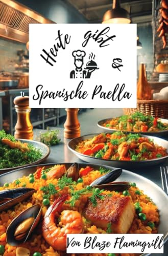 Heute gibt es - Spanische Paella: Vielfältige Paella-Rezepte für jeden Geschmack