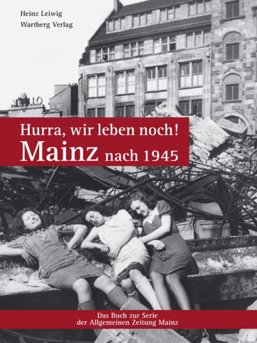 Hurra, wir leben noch! Mainz nach 1945: Das Buch zur Serie der Allgemeinen Zeitung Mainz
