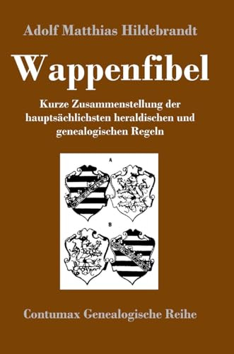 Wappenfibel: Kurze Zusammenstellung der hauptsächlichsten heraldischen und genealogischen Regeln
