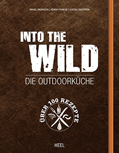 Into The Wild: Die Outdoorküche: Die Outdoorküche. Über 100 Rezepte