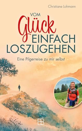 Vom Glück, einfach loszugehen: Eine Pilgerreise zu mir selbst