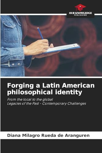 Forging a Latin American philosophical identity: From the local to the globalLegacies of the Past - Contemporary Challenges