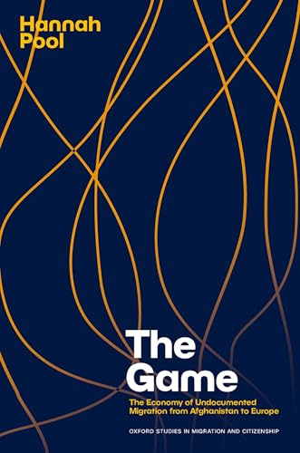 The Game: The Economy of Undocumented Migration from Afghanistan to Europe (Oxford Studies in Migration and Citizenship)