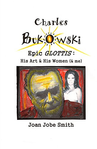 Charles Bukowski Epic Glottis: His Art & His Women (& me)