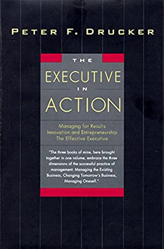 The Executive in Action: Three Drucker Management Books on What to Do and Why and How to Do It – Practical Toolkit for Business Performance and Growth