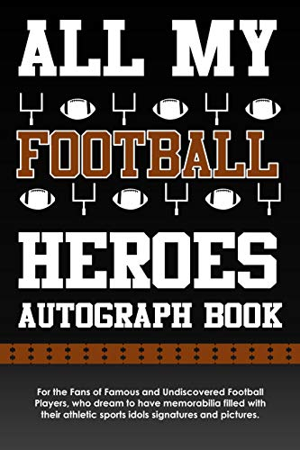 All My Football Heroes Autograph Book: For the Fans of Famous and Undiscovered Football Players, who dream to have memorabilia filled with their athletic sports idols signatures and pictures.