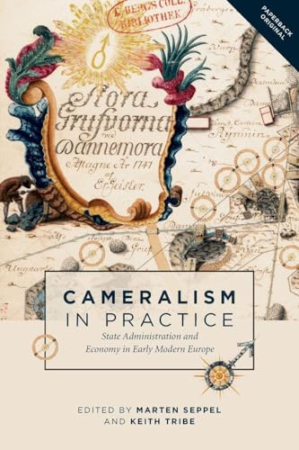Cameralism in Practice: State Administration and Economy in Early Modern Europe: 10 (People, Markets, Goods: Economies and Societies in History)