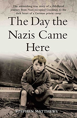 The Day the Nazis Came Here: The Astonishing True Story of a Childhood Journey from the Occupied Channel Islands to the Dark Heart of a German Prison Camp