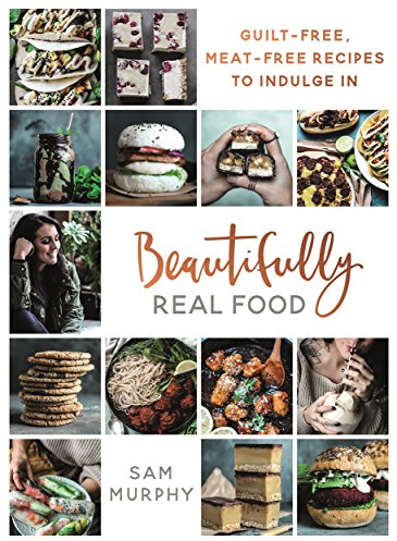 Beautifully Real Food: Guilt-Free, Meat-Free Recipes to Indulge In