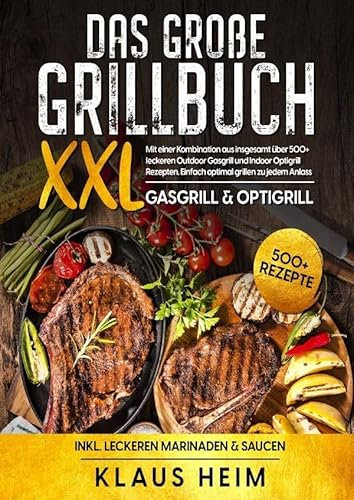 XXL Das große Grillbuch: Mit einer Kombination aus insgesamt über 500+ leckeren Outdoor Gasgrill und Indoor Optigrill Rezepten. Einfach optimal grillen zu jedem Anlass