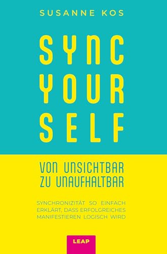 SYNC YOUR SELF – von Unsichtbar zu Unaufhaltbar: Synchronizität so einfach erklärt, dass erfolgreiches Manifestieren logisch wird
