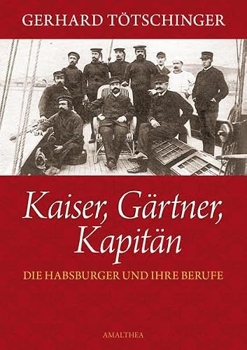 Kaiser,Gärtner, Kapitän: Die Habsburger und ihre Berufe