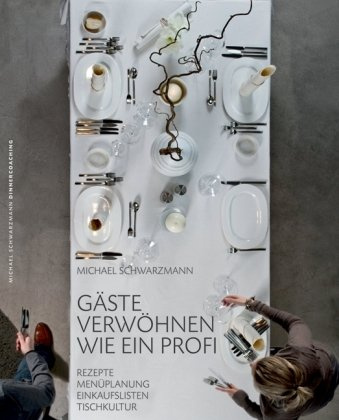 Gäste verwöhnen wie ein Profi: Rezepte - Menüplanung - Einkaufslisten - Tischkultur