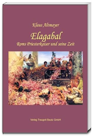 Elagabal: Roms Priesterkaiser und seine Zeit