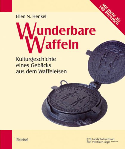 Wunderbare Waffeln: Kulturgeschichte eines Gebäcks aus dem Waffeleisen