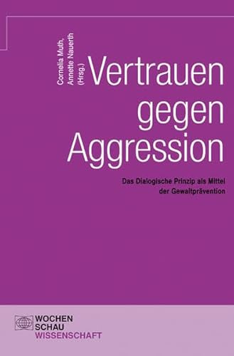 Vertrauen gegen Aggression: Das dialogische Prinzip als Mittel der Gewaltprävention (Wochenschau Wissenschaft)