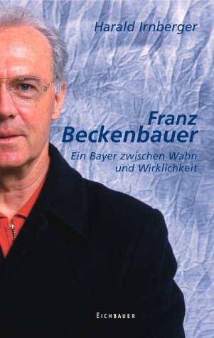 Franz Beckenbauer. Ein Bayer zwischen Wahn und Wirklichkeit