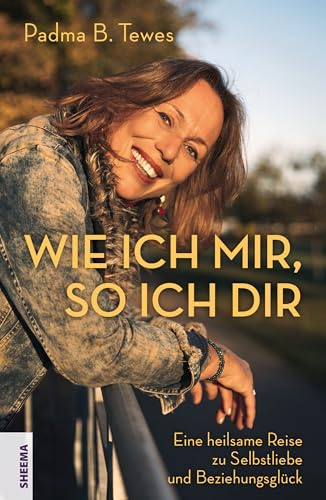 Wie ich mir, so ich dir: Eine heilsame Reise zu Selbstliebe und Beziehungsglück