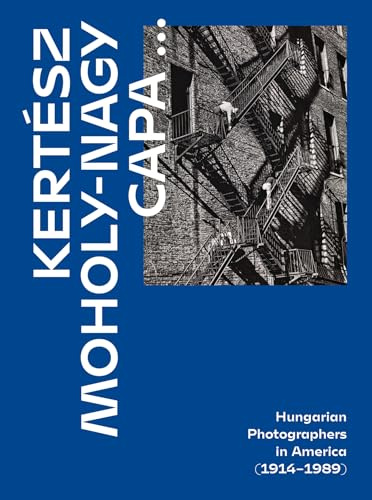 Kertesz, Capa, Moholy-Nagy: Hungarian Photographers in America (1914 1989)