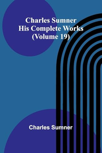 Charles Sumner: His complete works (Volume 19)