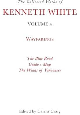 The Collected Works of Kenneth White, Volume 4: Waybooks: 3: Wayfarings
